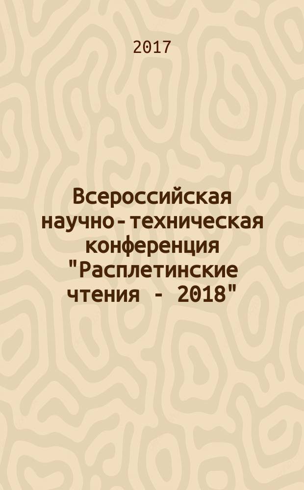 Всероссийская научно-техническая конференция "Расплетинские чтения - 2018" : аннотированный сборник метарилов конференции