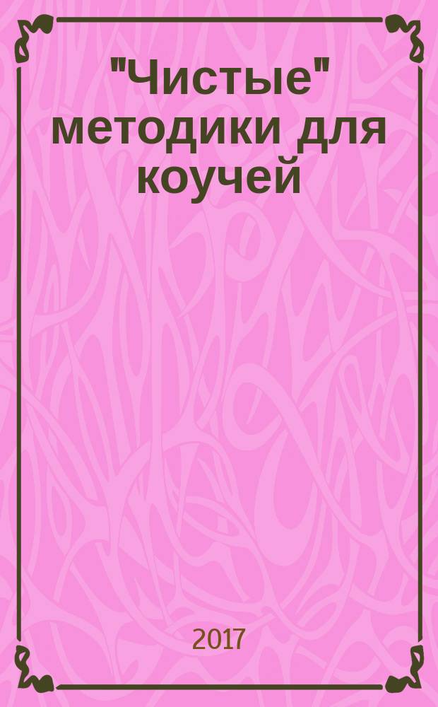 "Чистые" методики для коучей : как создавать условия, в которых люди меняются - с помощью "чистого языка" и символического моделирования