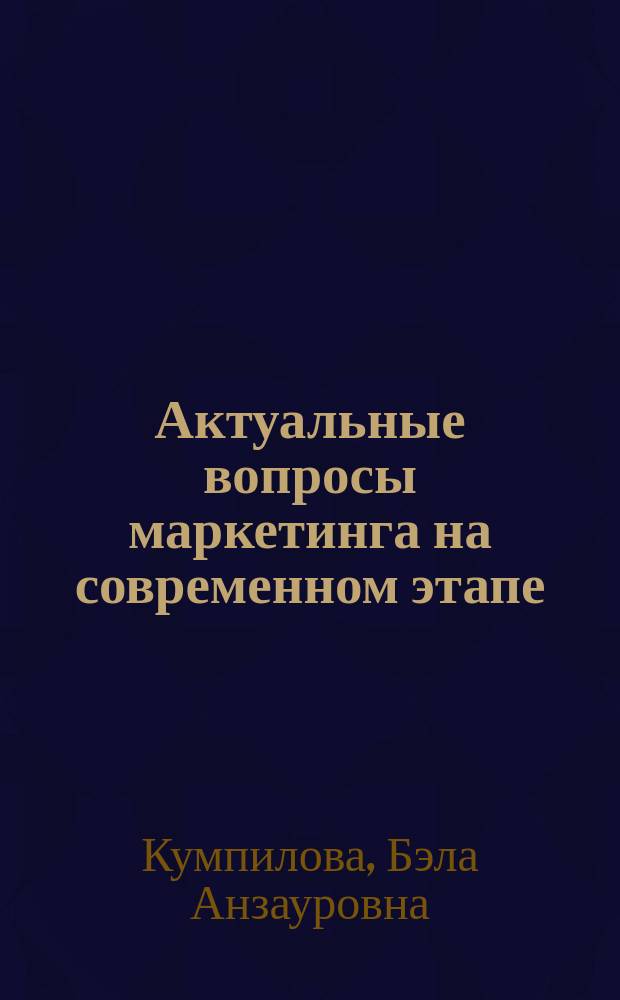 Актуальные вопросы маркетинга на современном этапе : учебное пособие