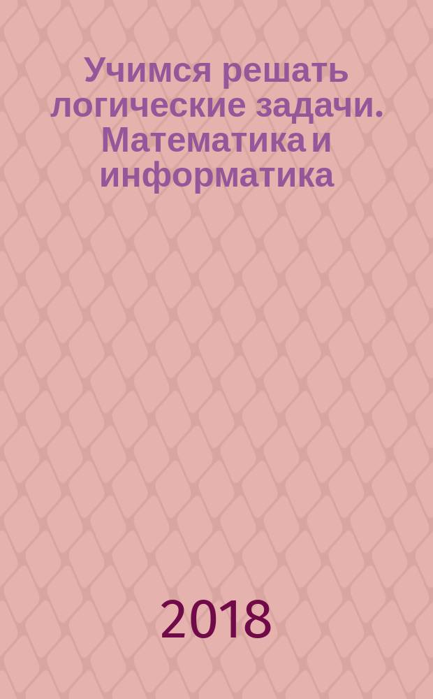 Учимся решать логические задачи. Математика и информатика : 1-4 классы : программа, примерное тематическое планирование занятий, методические рекомендации : пособие для учителя
