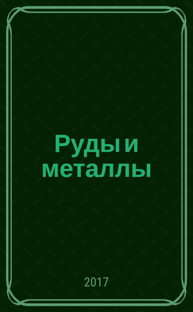 Руды и металлы : Науч.-техн. журн. 2017, № 4 (юбил. вып.) (с указ.)