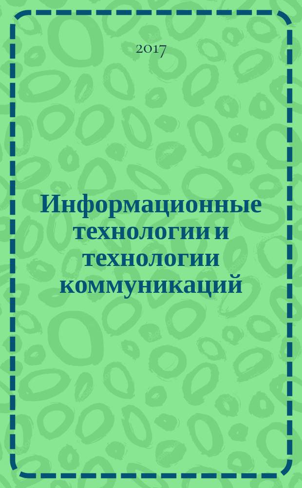 Информационные технологии и технологии коммуникаций: современные достижения : первая молодежная Международная конференция : сборник материалов конференции, 02-07 октября 2017 г