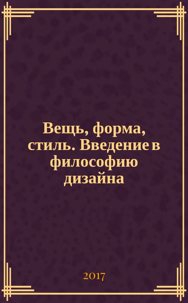 Вещь, форма, стиль. Введение в философию дизайна