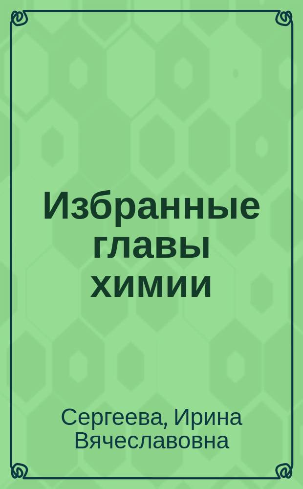 Избранные главы химии: химия элементов : учебное пособие : для студентов направлений подготовки: 05.03.01 "Экология и природообустройство", 08.03.01 "Строительство", 13.03.01 "Теплотехника и теплоэнергетика", 20.03.01 "Техносферная безопасность", 20.03.02 "Природообустройство и водопользование", 20.05.01 "Пожарная безопасность" (специалитет), 23.05.01 "Наземные транспортно-технологические средства", 35.03.01 "Лесное дело", 35.03.04 "Агрономия", 35.03.06 "Агроинженерия", 35.03.10 "Ландшафтная архитектура" очной и заочной форм обучения