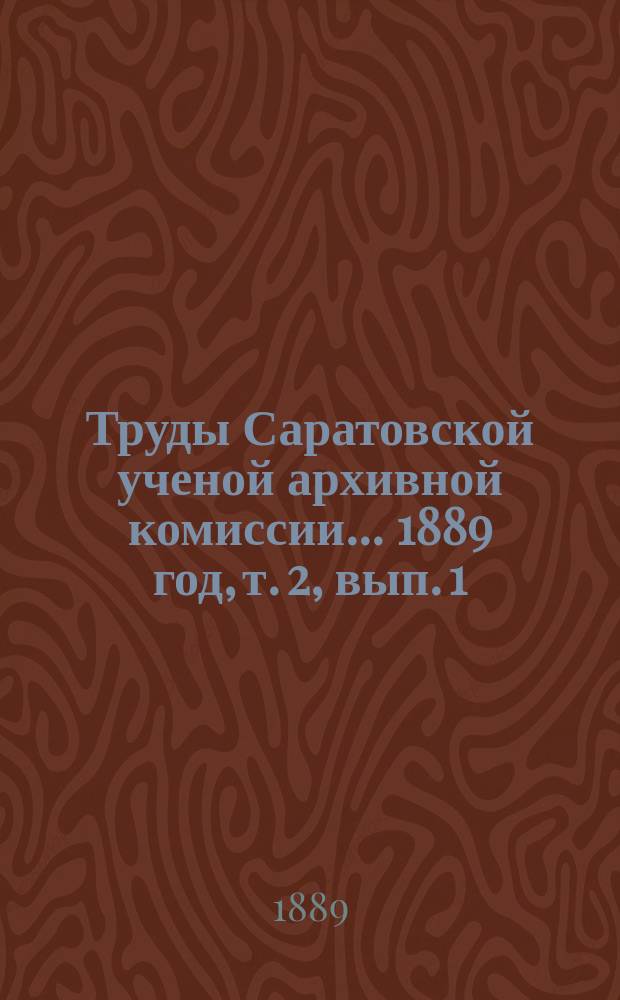 Труды Саратовской ученой архивной комиссии... 1889 год, т. 2, вып. 1
