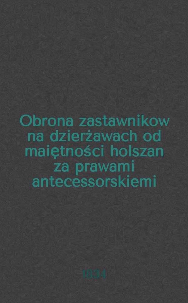 Obrona zastawnikow na dzierżawach od maiẹtności holszan za prawami antecessorskiemi: JPP. Kazimierza Pleskaczewskiego, Antoniego i Ewy Buywidow ... w sprawie przed sądem izby cywilney wileń. o wyprowadzaiącą się exdywizyą d&oacute;br holszan przez opiekunow nieletnich Amelii i Olimpii Żabianek = Защита залогодержателей от аренды имущества Хольцана с антитеррористическими правами: JPP. Казимеж Плескачевский, Антони и Эва Буйвидов ... по делу в суде гражданского лица. об отчуждении поместья Холзана у лиц, осуществляющих уход за несовершеннолетними Амелия и Олимпии Жабанек