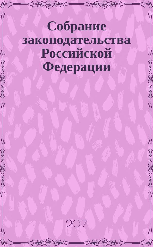 Собрание законодательства Российской Федерации : Еженед. офиц. изд. Администрации Президента Рос. Федерации. 2017, № 41