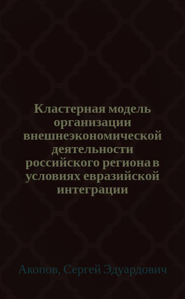 Кластерная модель организации внешнеэкономической деятельности российского региона в условиях евразийской интеграции : на примере топливно-энергетического комплекса Ростовской области : автореферат диссертации на соискание ученой степени кандидата экономических наук : специальность 08.00.14 <Мировая экономика>