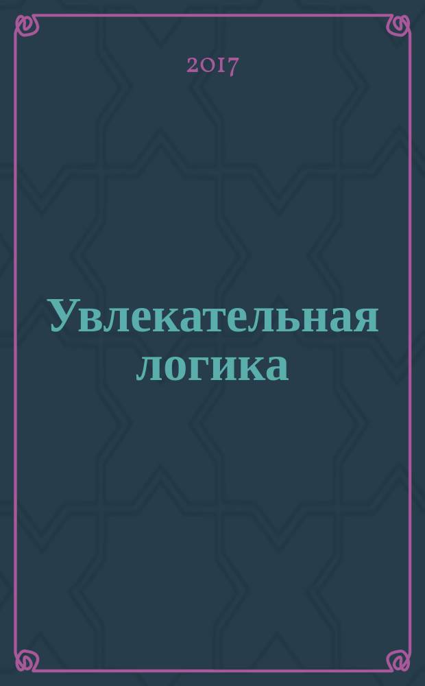 Увлекательная логика : учебно-методическое пособие по развитию логического мышления детей 5-7 лет по методике Е. Н. Аксеновой, Н. Н. Аксеновой "Игра, логика, знания" с привлечением пособия "Колпак - чуткие уши" и развивающих сказок Е. Н. и Е. П. Аксеновых. [Ч. 1]
