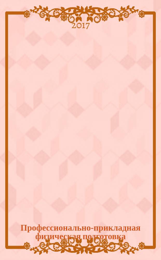 Профессионально-прикладная физическая подготовка (ППФП) студентов СПО : сборник статей I Межрегиональной научно-практической конференции с международным участием, 12 декабря 2017 г., г. Астрахань, проводимой в рамках мероприятий деловой программы II Открытого регионального чемпионата по профессиональному мастерству "Молодые профессионалы"