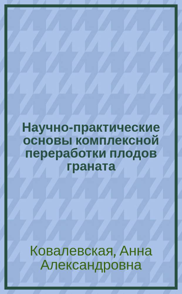 Научно-практические основы комплексной переработки плодов граната : монография