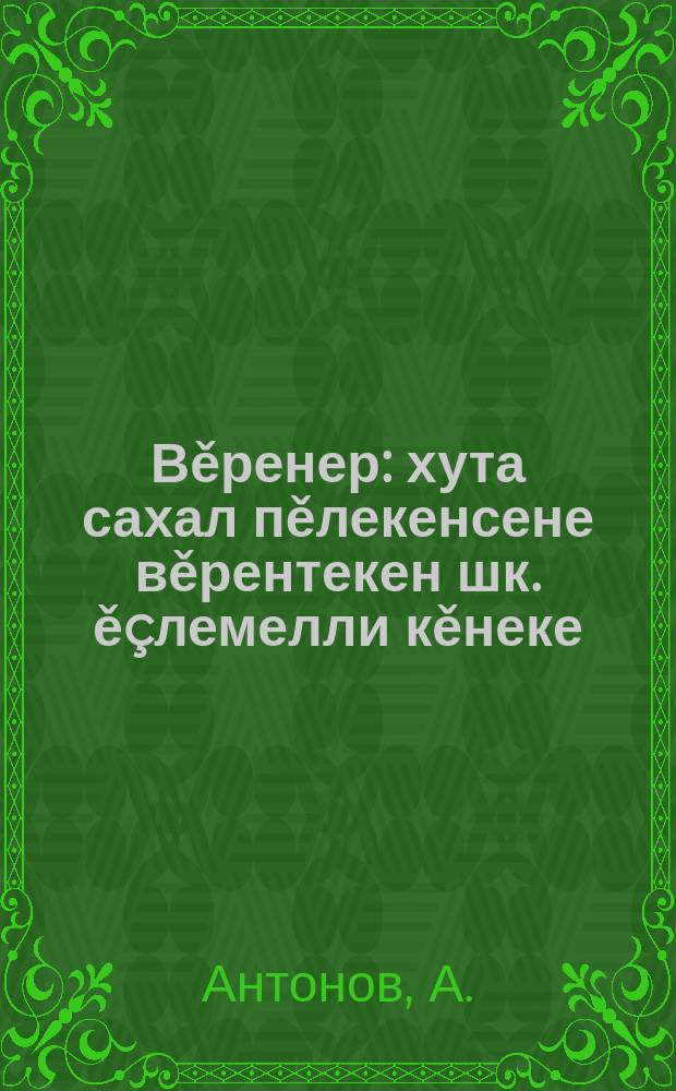 Вěренер : хута сахал пěлекенсене вěрентекен шк. ěçлемелли кěнеке = Рабочая книга для школ малограмотных