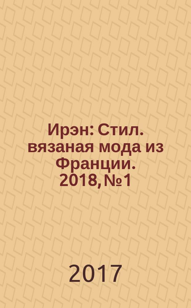 Ирэн : Стил. вязаная мода из Франции. 2018, № 1