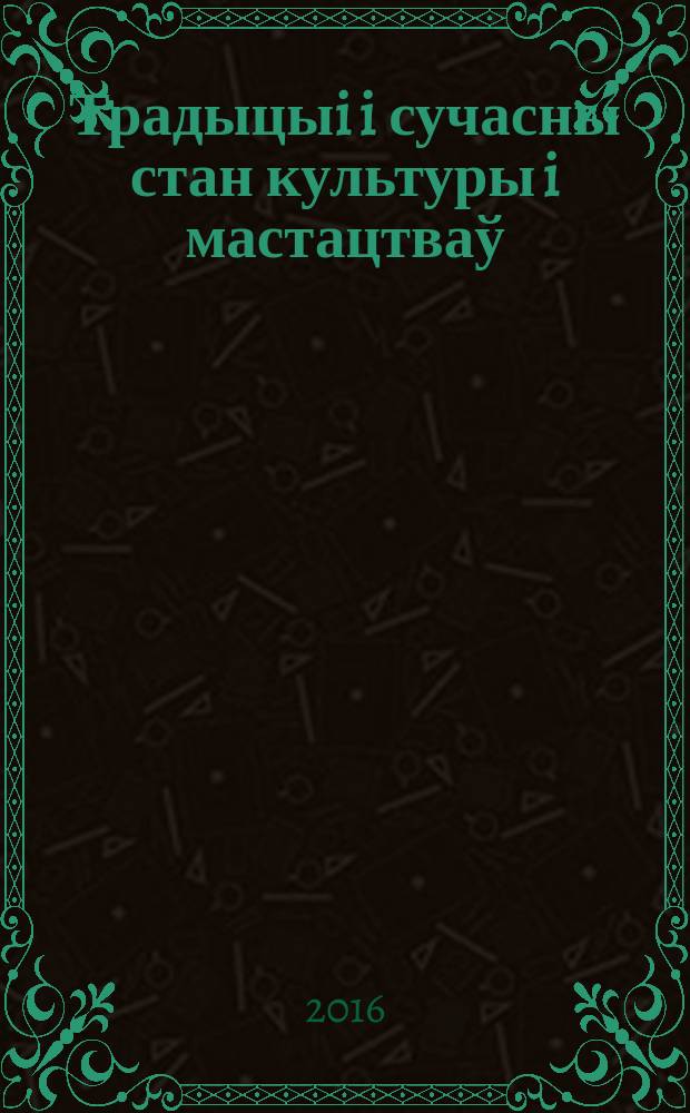 Традыцыi i сучасны стан культуры i мастацтваў : зборнiк матэрыялаў VI Мiжнароднай навукова-практычнай канферэнцыi (Мiнск, 19-20 лiстапада 2015 года)