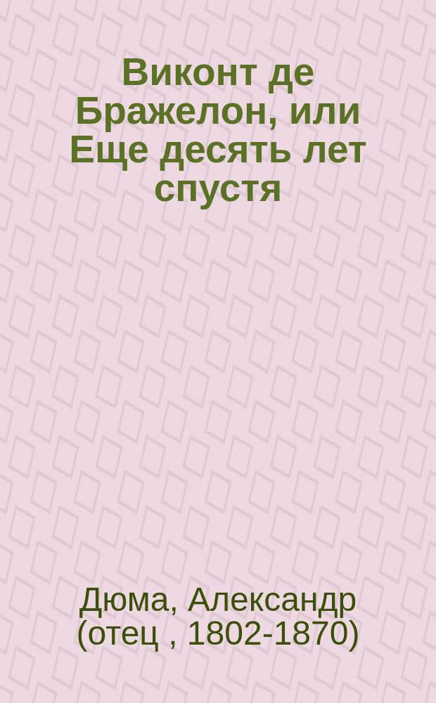 Виконт де Бражелон, или Еще десять лет спустя : роман : перевод с французского : в 3 т.