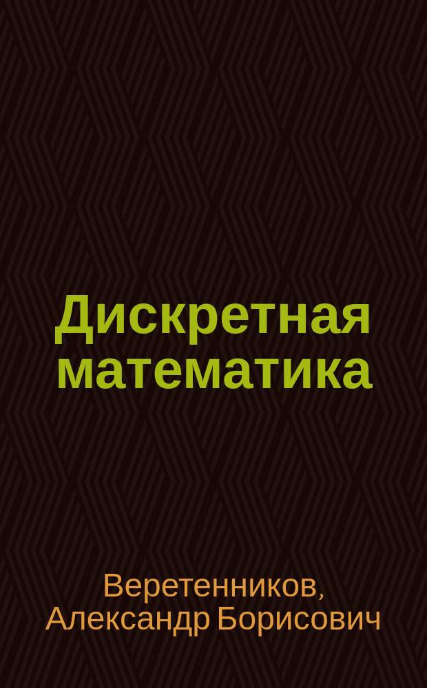 Дискретная математика : учебное пособие для студентов, обучающихся по всем направлениям подготовки Института радиоэлектроники и информационных технологий. Ч. 2