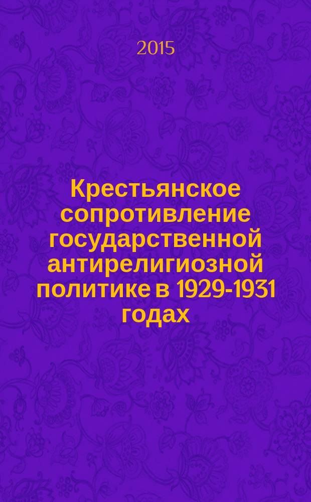 Крестьянское сопротивление государственной антирелигиозной политике в 1929-1931 годах : на материалах Западной области : автореферат диссертации на соискание ученой степени кандидата исторических наук : специальность 07.00.02 <Отечественная история>