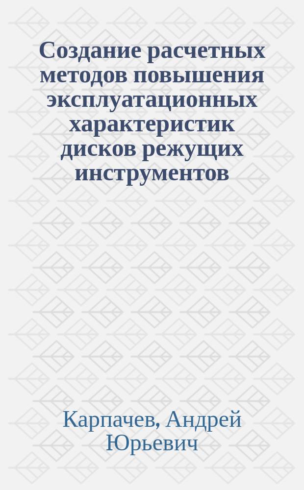 Создание расчетных методов повышения эксплуатационных характеристик дисков режущих инструментов : автореферат диссертации на соискание ученой степени доктора технических наук : специальность 05.02.07 <Технология и оборудование механической и физико-технической обработки> : специальность 01.02.06 <Динамика, прочность машин, приборов и аппаратуры>