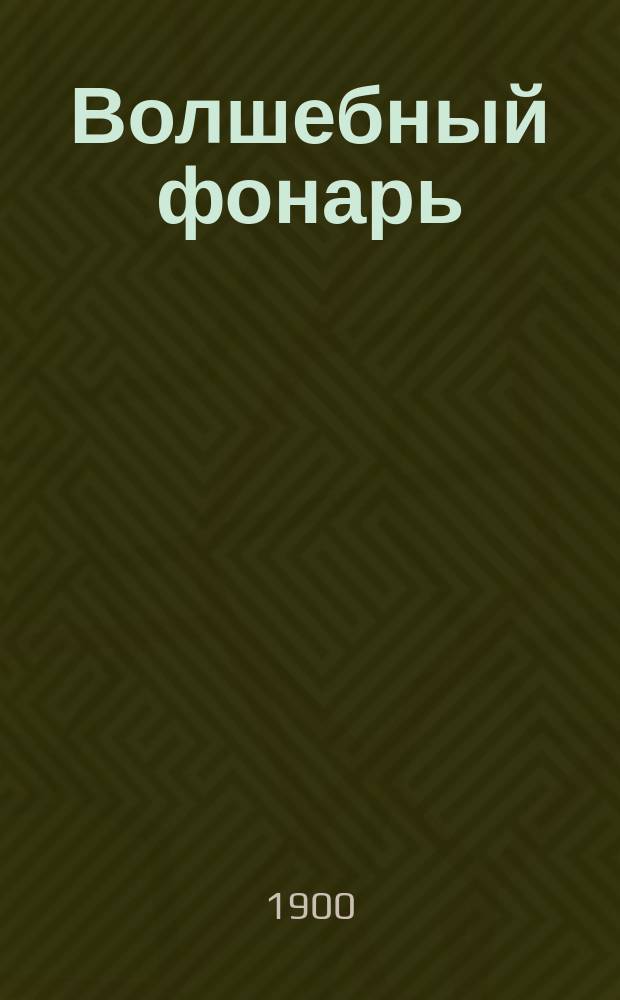 Волшебный фонарь : Журн. спец. посвящ. всем вопросам устройства и постановки народных чтений в России, организации чтения для учащихся. Г. 2 1900, № 2