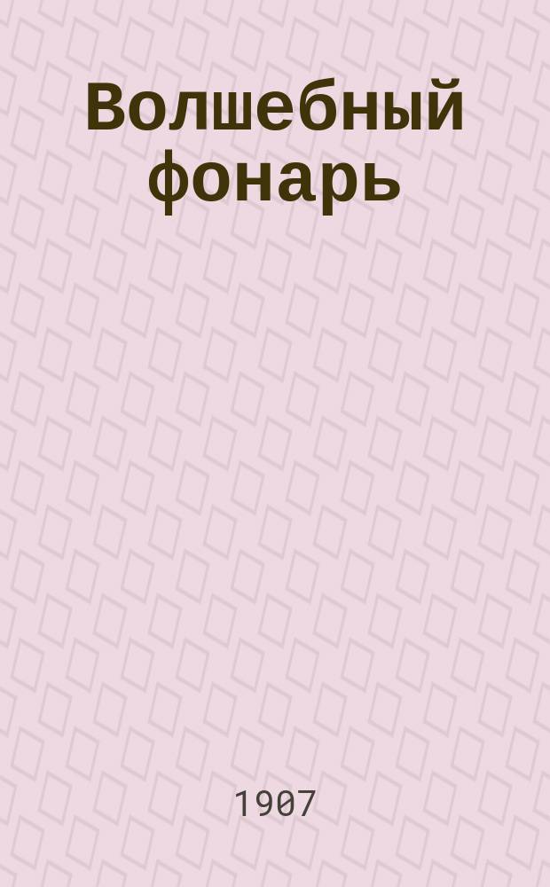 Волшебный фонарь : Журн. спец. посвящ. всем вопросам устройства и постановки народных чтений в России, организации чтения для учащихся. Г. 9 1907