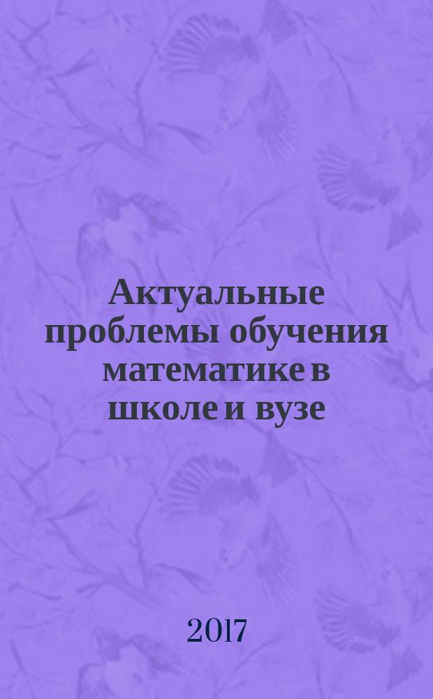 Актуальные проблемы обучения математике в школе и вузе : межвузовский сборник научных трудов