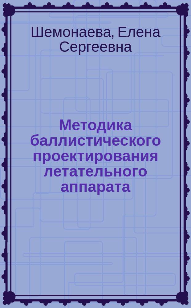 Методика баллистического проектирования летательного аппарата : учебное пособие к курсовой работе по дисциплине "Устройство и проектирование ракет космического назначения и космических аппаратов"