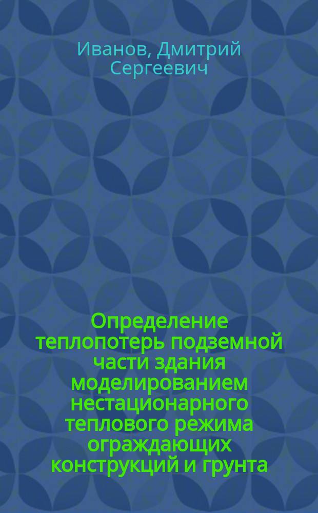 Определение теплопотерь подземной части здания моделированием нестационарного теплового режима ограждающих конструкций и грунта : автореферат диссертации на соискание ученой степени кандидата технических наук : специальность 05.23.03 <Теплоснабжение, вентиляция, кондиционирование воздуха, газоснабжение и освещение>
