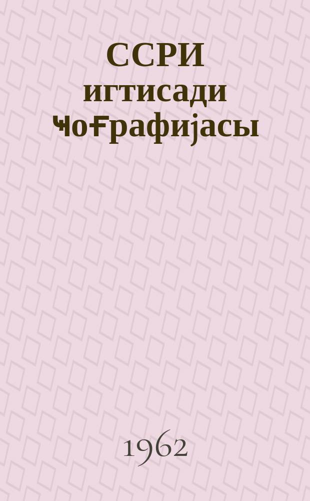 ССРИ игтисади ҹоғрафиjасы : орта мәктәбин 9-ҹу синфи үчүн дәрслик = Экономическая география СССР