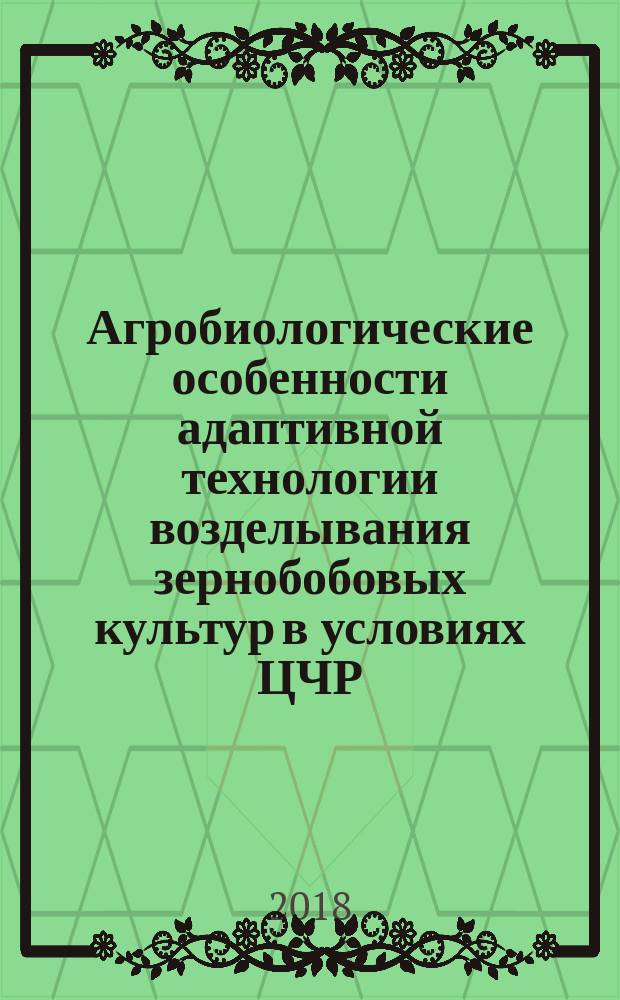 Агробиологические особенности адаптивной технологии возделывания зернобобовых культур в условиях ЦЧР : монография