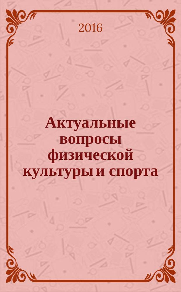 Актуальные вопросы физической культуры и спорта : XI Международная научно-практическая конференция, 21-22 апреля 2016 г