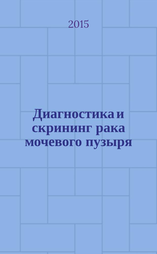 Диагностика и скрининг рака мочевого пузыря : монография