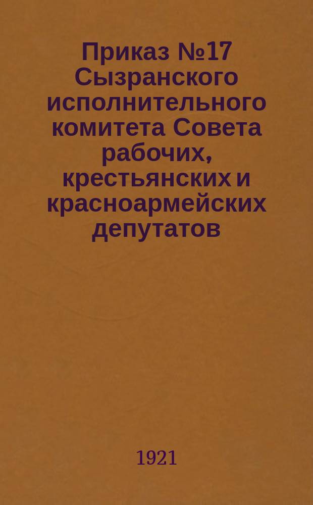 Приказ № 17 Сызранского исполнительного комитета Совета рабочих, крестьянских и красноармейских депутатов, 12-го июня 1921 г., г. Сызрань: [О запрещении частного промысла и продажи соли и др. : листовка