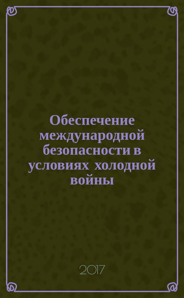 Обеспечение международной безопасности в условиях холодной войны: поиски согласованных подходов : сборник научных статей