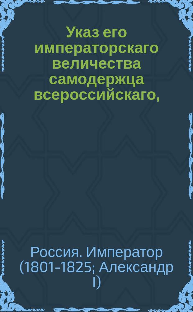 Указ его императорскаго величества самодержца всероссийскаго, : О Штате временной конторы для управления поселенными в Грузии колонистами и о проч.