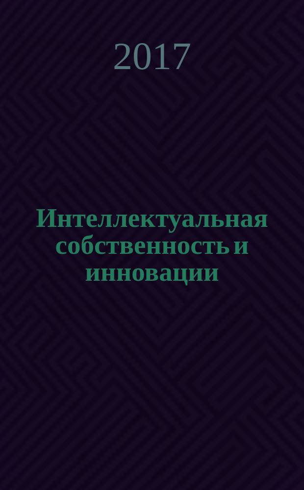 Интеллектуальная собственность и инновации : лучшие практики : сборник докладов симпозиума с международным участием, 13-14 ноября 2017 года