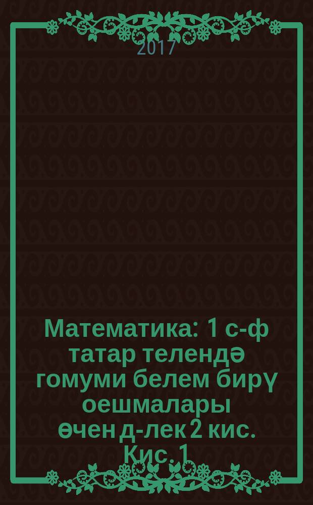 Математика : 1 с-ф татар телендә гомуми белем бирү оешмалары өчен д-лек 2 кис. Кис. 1