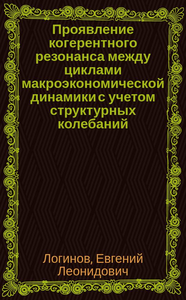 Проявление когерентного резонанса между циклами макроэкономической динамики с учетом структурных колебаний: ключевая характеристика текущего кризиса в мировой экономике и в России : научный доклад
