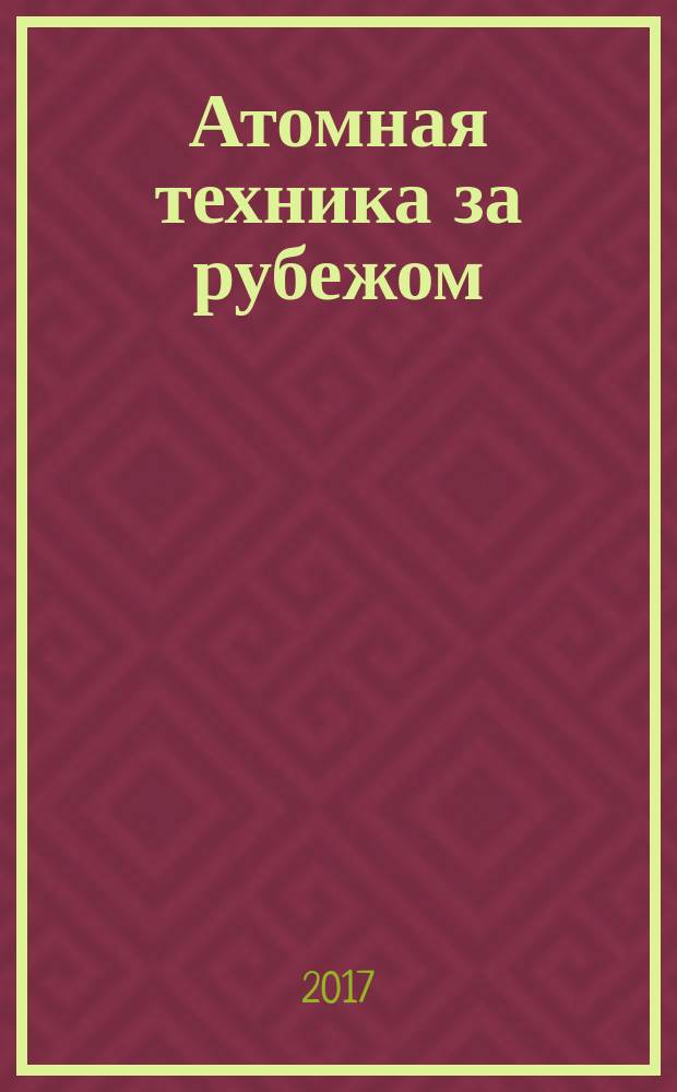 Атомная техника за рубежом : Ежемес. сб. переводных материалов. 2017, № 6 (с указ.)