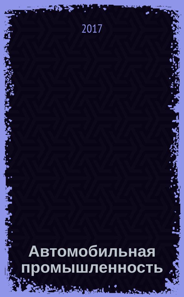 Автомобильная промышленность : Ежемес. науч.-техн. журн. Орган Нар. ком. средн. машиностроения СССР. 2017, № 12 (с указ.)