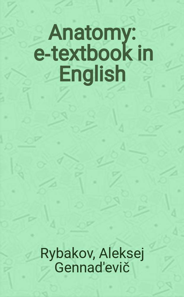 Anatomy : e-textbook in English : для студентов 1 и 2 курсов медицинских вузов специальности "Лечебное дело" = Анатомия
