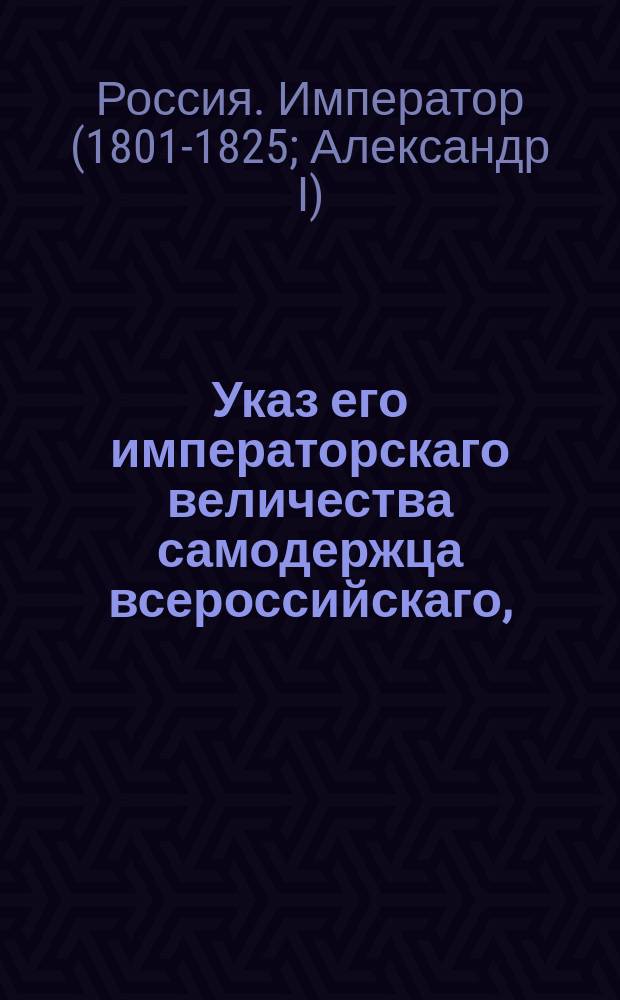 Указ его императорскаго величества самодержца всероссийскаго, : О допущении евреев к винокурению по Великороссийским губерниям впредь до усовершенствования в оном русских мастеров