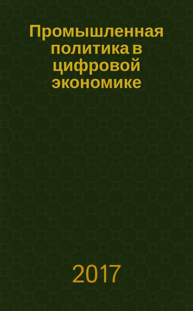 Промышленная политика в цифровой экономике: проблемы и перспективы : (ЭКОПРОМ-2017) : труды научно-практической конференции с международным участием 16-17 ноября 2017 года
