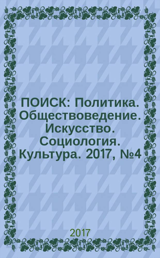 ПОИСК : Политика. Обществоведение. Искусство. Социология. Культура. 2017, № 4 (63)