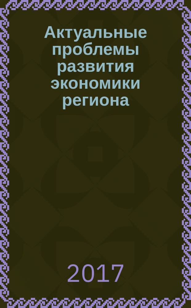 Актуальные проблемы развития экономики региона : материалы Международной научно-практической конференции, г. Астрахань, 20 апреля 2017 года