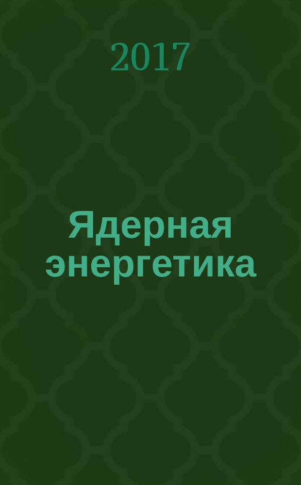Ядерная энергетика : Науч.-техн. журн. 2017, № 4 (с указ.)
