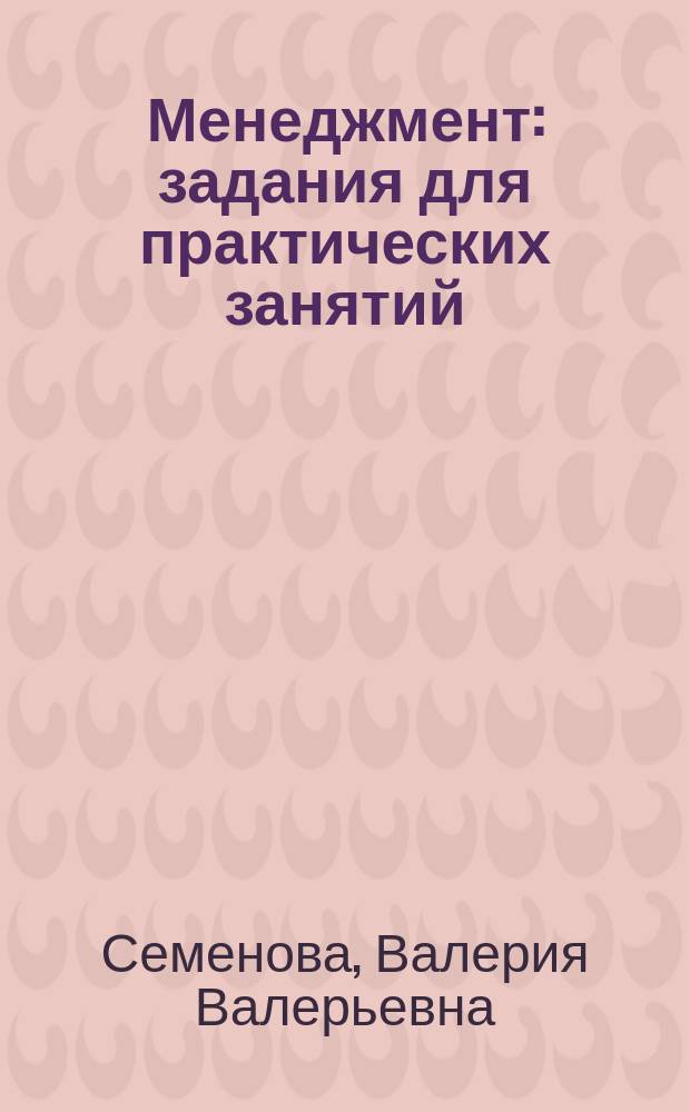 Менеджмент: задания для практических занятий : учебное пособие: сборник деловых игр, кейсов, тестов, практических заданий