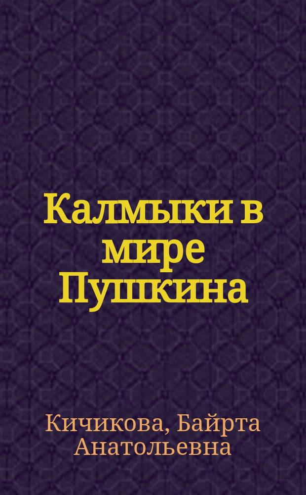Калмыки в мире Пушкина (историко-литературный анализ и комментарий к текстам начала 1820-х - 1836 гг.) : монография