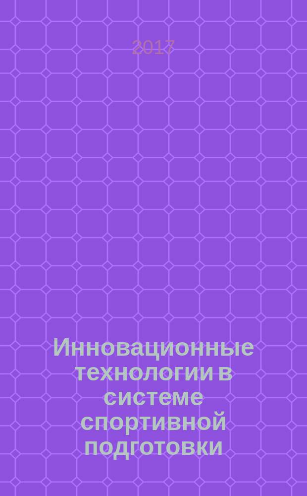 Инновационные технологии в системе спортивной подготовки : сборник материалов Всероссийской научно-практической конференции с международным участием, 11-12 октября 2017 г., Санкт-Петербург