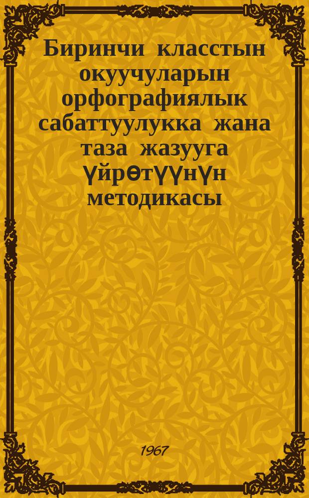 Биринчи класстын окуучуларын орфографиялык сабаттуулукка жана таза жазууга үйрѳтүүнүн методикасы. Ч.1