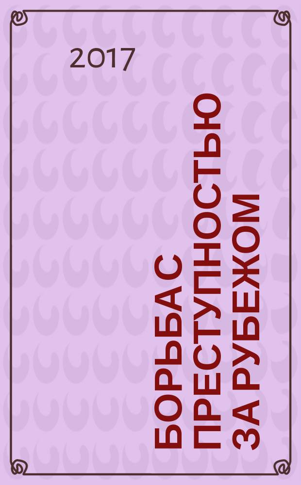 Борьба с преступностью за рубежом : (По материалам зарубеж. печати) Ежемес. информ. бюл. 2017, № 12 (с указ.)
